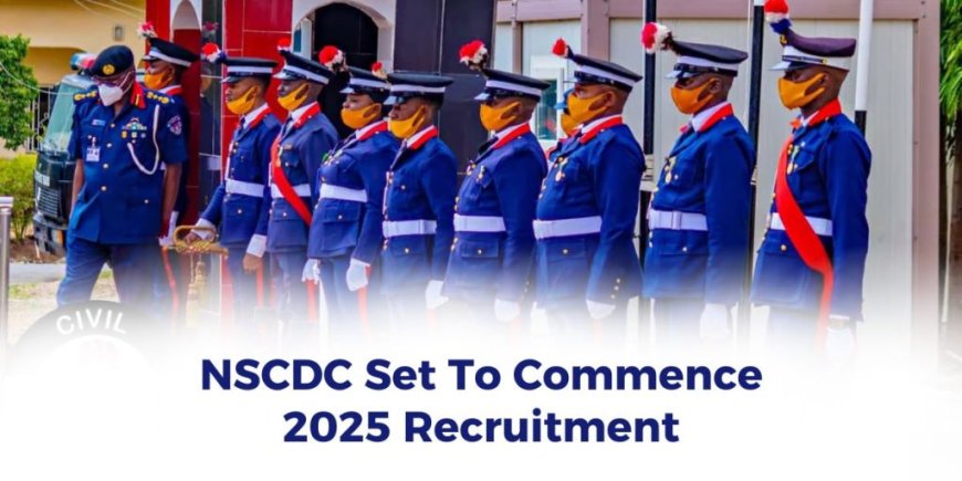 NSCDC Set To Commence 2025 Recruitment (Requirement & Document Needed)